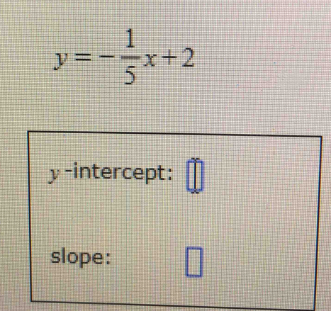 y=- 1/5 x+2
y-intercept: 
slope: