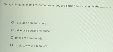 Solved: Changes in quantity of a resource demanded are caused by a ...