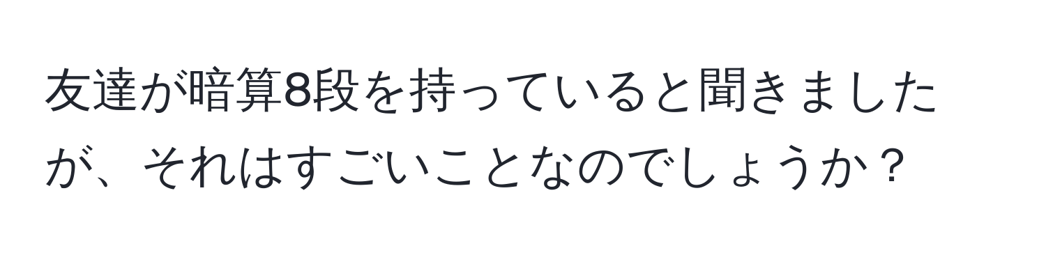 友達が暗算8段を持っていると聞きましたが、それはすごいことなのでしょうか？