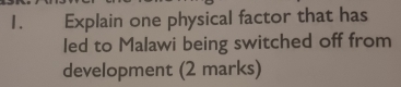 1.£ Explain one physical factor that has 
led to Malawi being switched off from 
development (2 marks)