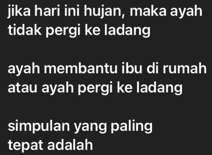 jika hari ini hujan, maka ayah 
tidak pergi ke ladang 
ayah membantu ibu di rumah 
atau ayah pergi ke ladang 
simpulan yang paling 
tepat adalah