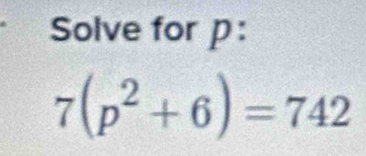 Solve for p :
7(p^2+6)=742