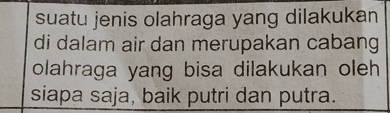 suatu jenis olahraga yang dilakukan 
di dalam air dan merupakan cabang 
olahraga yang bisa dilakukan oleh 
siapa saja, baik putri dan putra.