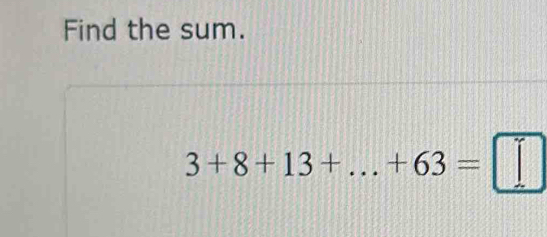 Find the sum.
3+8+13+...+63=□