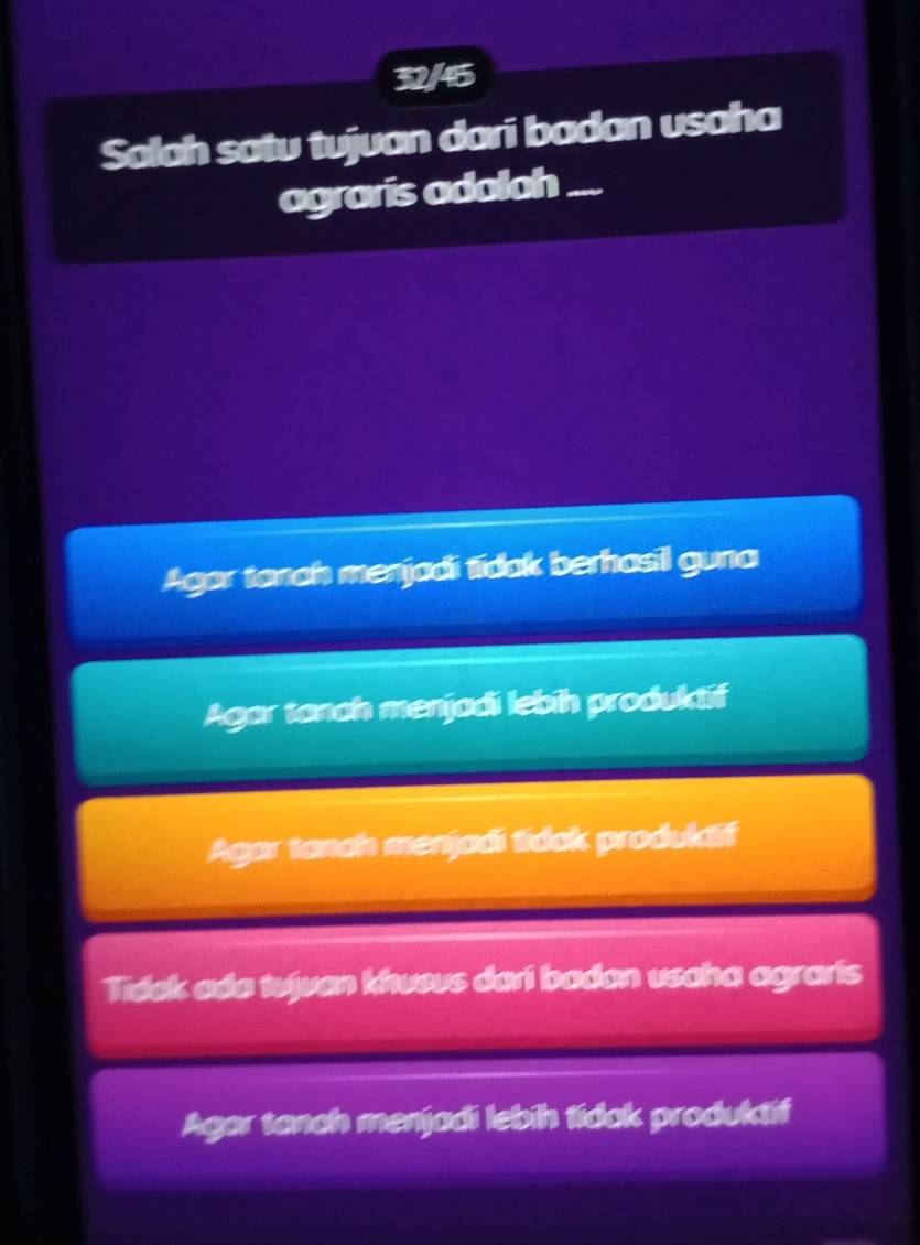 32/45
Salah satu tujuan dari badan usaha
agraris adaloh ._
Agor tanah menjadi tidak berhasil guna
Agar tanah menjadi lebih produktif
Agar tanch menjadi tidak produktif
Tidek ada tujvan khuevs dari badan usaha agraris
Agar tanch menjadi lebih tidak produktif