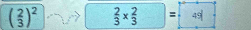 ( 2/3 )^2
 2/3 *  2/3 = 49=