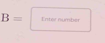 B= Enter number