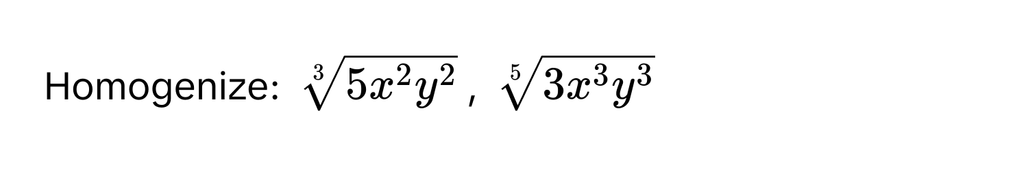 Homogenize: $sqrt[3]5x^(2y^2)$, $sqrt[5]3x^(3y^3)$