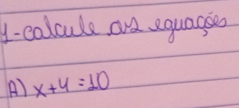 y-colcule and equagees 
A) x+4=10