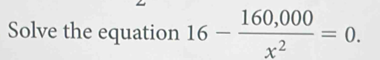 Solve the equation 16- (160,000)/x^2 =0.