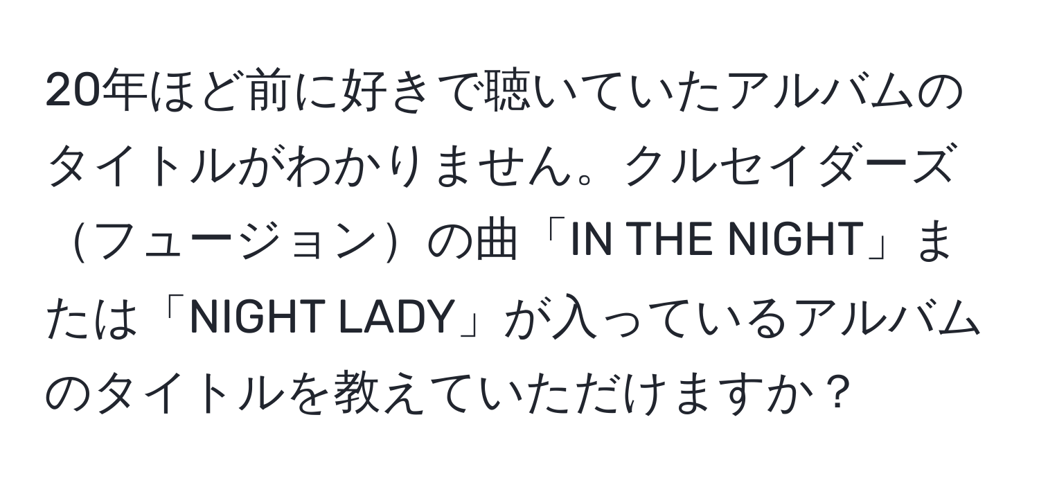 20年ほど前に好きで聴いていたアルバムのタイトルがわかりません。クルセイダーズフュージョンの曲「IN THE NIGHT」または「NIGHT LADY」が入っているアルバムのタイトルを教えていただけますか？