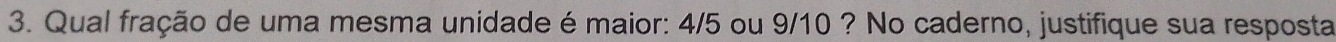 Qual fração de uma mesma unidade é maior: 4/5 ou 9/10 ? No caderno, justifique sua resposta