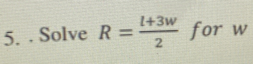 5.. Solve R= (l+3w)/2  for w