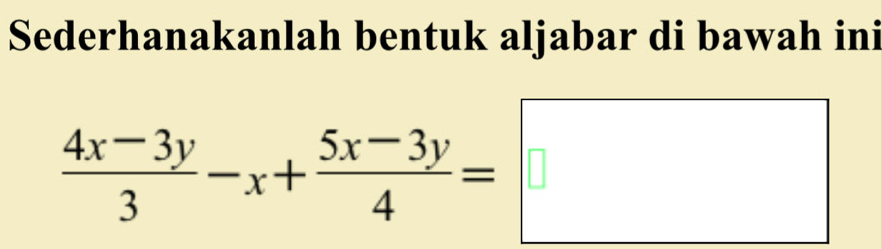 Sederhanakanlah bentuk aljabar di bawah ini
 (4x-3y)/3 -x+ (5x-3y)/4 =□