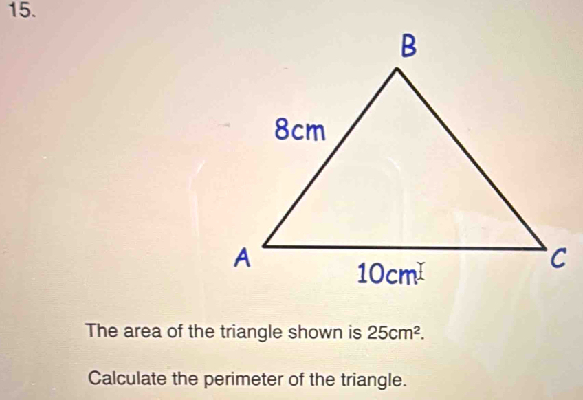 The area of the triangle shown is 25cm^2.
Calculate the perimeter of the triangle.