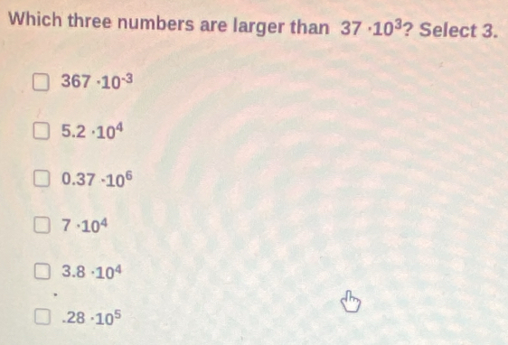 Which three numbers are larger than 37· 10^3 ? Select 3.
367· 10^(-3)
5.2· 10^4
0.37· 10^6
7· 10^4
3.8· 10^4
.28· 10^5