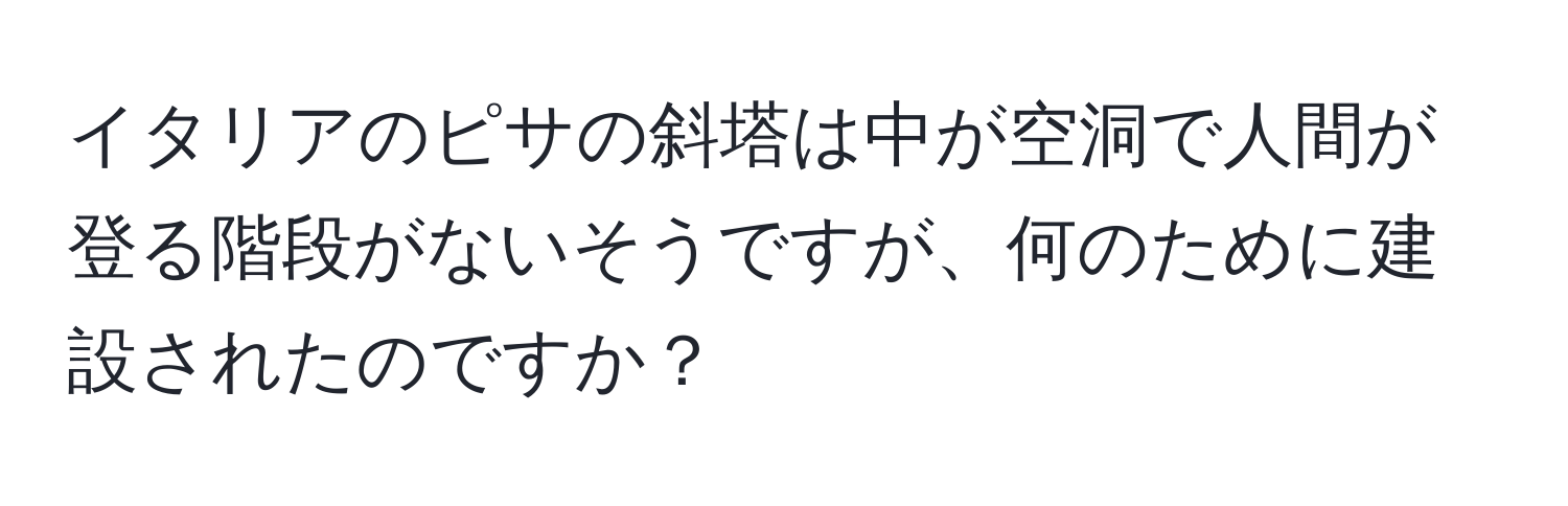イタリアのピサの斜塔は中が空洞で人間が登る階段がないそうですが、何のために建設されたのですか？