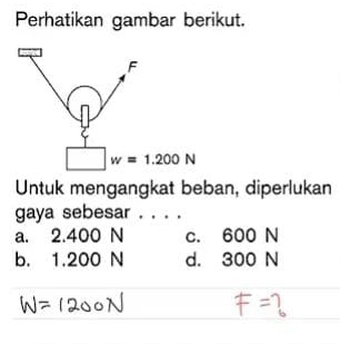 Perhatikan gambar berikut.
Untuk mengangkat beban, diperlukan
gaya sebesar . . . .
a. 2.400 N c. 600 N
b. 1.200 N d. 300 N