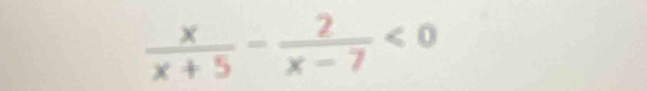  x/x+5 - 2/x-7 <0</tex>