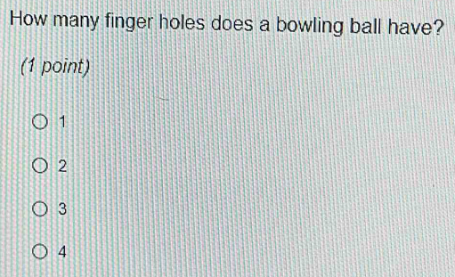 How many finger holes does a bowling ball have?
(1 point)
1
2
3
4