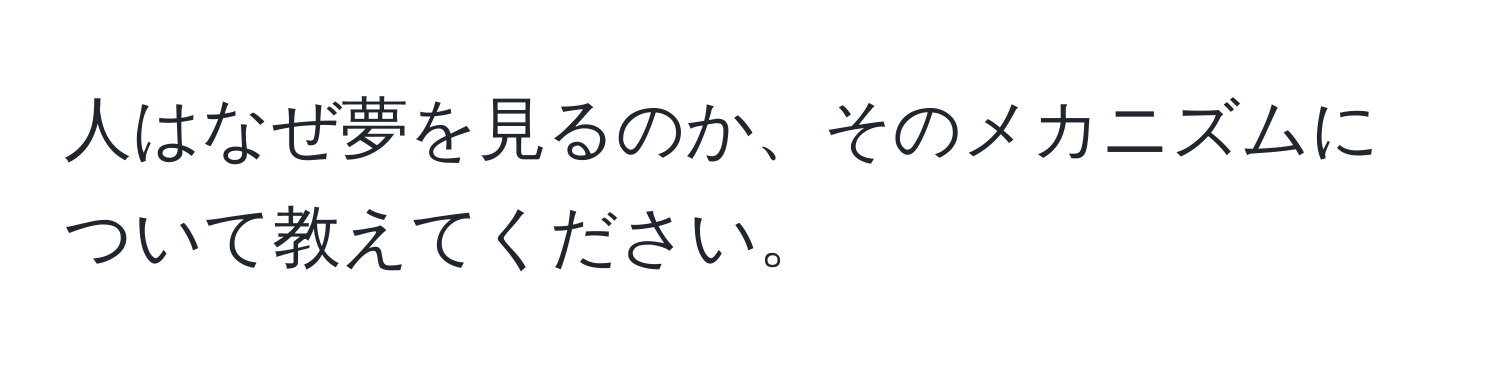 人はなぜ夢を見るのか、そのメカニズムについて教えてください。