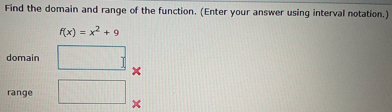 Find the domain and range of the function. (Enter your answer using interval notation.)
f(x)=x^2+9
domain 
range