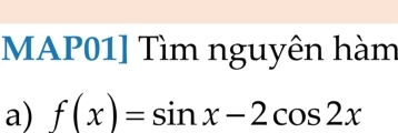 MAP01] Tìm nguyên hàm 
a) f(x)=sin x-2cos 2x