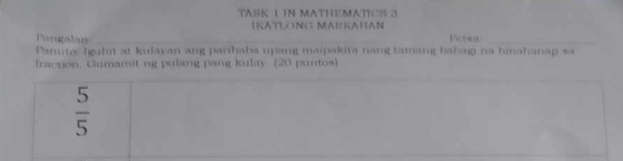 TASK 1 IN MATHEMATICS 3 
IKATLONG MARKAHAN 
Pangalan EVet mis_ 
Panuta (guhit at kulayan ang parihaba ujeing maipakita nang tamang bahag na hinahanap sa 
fraction. Gumamit ng pulang pang kulay. (20 puntos)
 5/5 