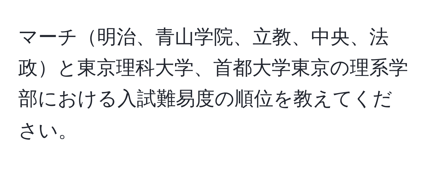 マーチ明治、青山学院、立教、中央、法政と東京理科大学、首都大学東京の理系学部における入試難易度の順位を教えてください。