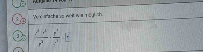 1 
2 Vereinfache so weit wie möglich. 
3  r^3· r^4/y^3 ·  y^4/r^7 =boxed r