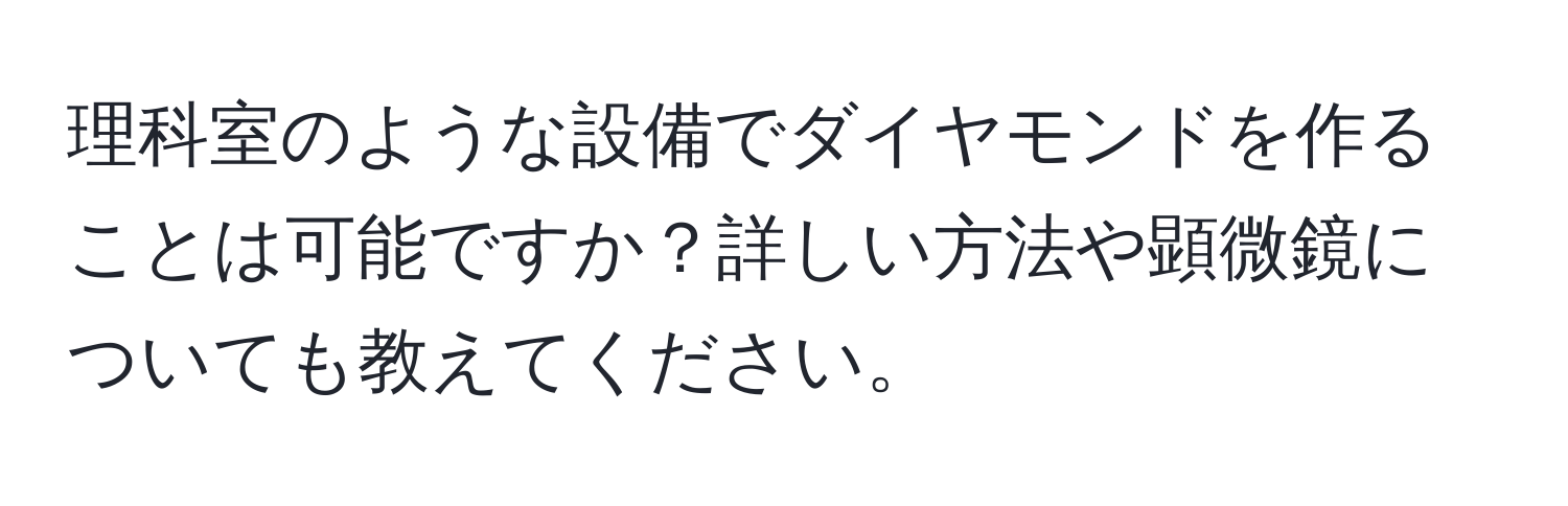 理科室のような設備でダイヤモンドを作ることは可能ですか？詳しい方法や顕微鏡についても教えてください。