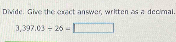 Divide. Give the exact answer, written as a decimal.
3,397.03/ 26=□