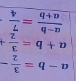 a-b= 3/2 -
a+b= 3/2 +
 (a-b)/a+b = 7/4 