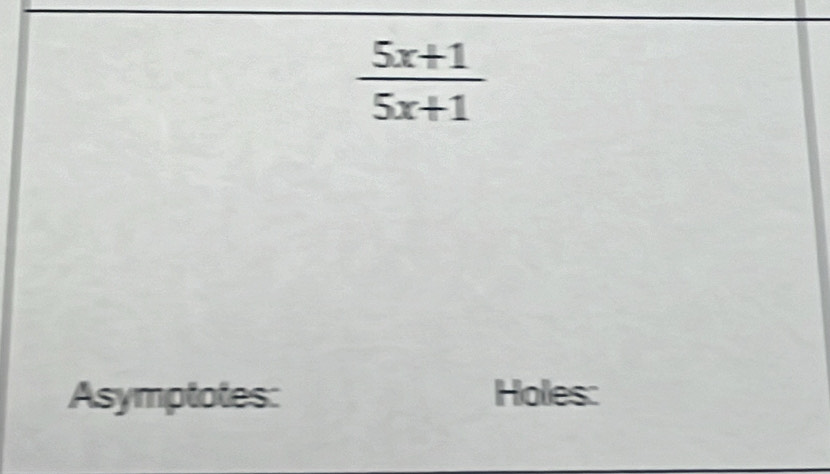  (5x+1)/5x+1 
Asymptotes: Holes: