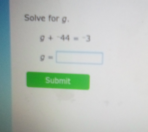 Solve for g.
g+^-44=-3
g=□
Submit