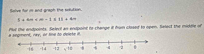 Solve for m and graph the solution.
5+4m
Plot the endpoints. Select an endpoint to change it from closed to open. Select the middle of 
a segment, ray, or line to delete it.