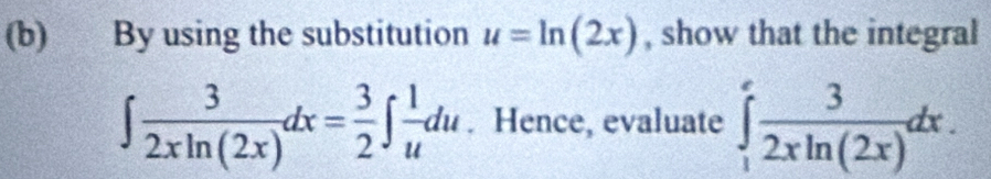 ₹ By using the substitution u=ln (2x) , show that the integral
∈t  3/2xln (2x) dx= 3/2 ∈t  1/u du. Hence, evaluate ∈tlimits _1^(efrac 3)2xln (2x)dx.