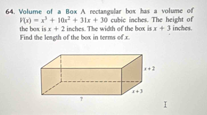 Volume of a Box A rectangular box has a volume of
V(x)=x^3+10x^2+31x+30 cubic inches. The height of
the box is x+2 inches. The width of the box is x+3 inches.
Find the length of the box in terms of x.