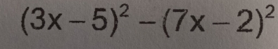 (3x-5)^2-(7x-2)^2