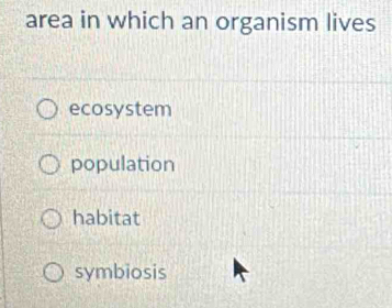 area in which an organism lives
ecosystem
population
habitat
symbiosis