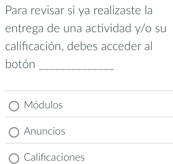 Para revisar si ya realizaste la
entrega de una actividad y/o su
calificación, debes acceder al
botón_
Módulos
Anuncios
Calificaciones