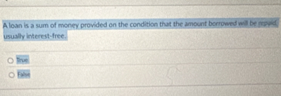 A loan is a sum of money provided on the condition that the amount borrowed will be repaid.
usually interest-free.
True
False