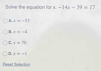 Solve the equation for x. -14x-39=17
A. x=-53
B. x=-4
C. x=70
D. x=-1
Reset Selection