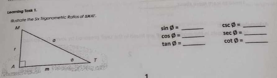 Learning Task 1. 
Illustrate the Six Trigonometric Ratios of △ MAT.
sin varnothing = _ 
_ csc varnothing =
cos varnothing = _
sec varnothing = _ 
_ tan varnothing =
_ cot varnothing =
1