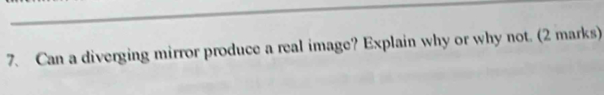 Can a diverging mirror produce a real image? Explain why or why not. (2 marks)