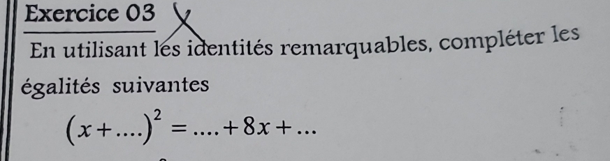 En utilisant les identités remarquables, compléter les 
égalités suivantes
(x+....)^2=...+8x+...