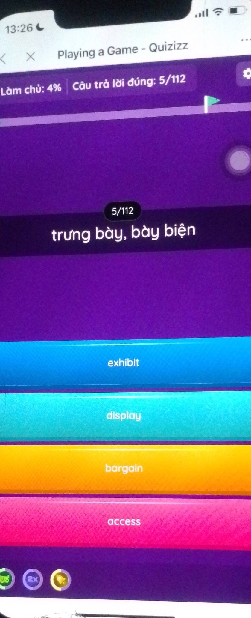 1 
13:26 
I X Playing a Game - Quizizz
Làm chủ: 4% Câu trả lời đúng: 5/112
5/112
trưng bày, bày biện
exhibit
display
bargain
access