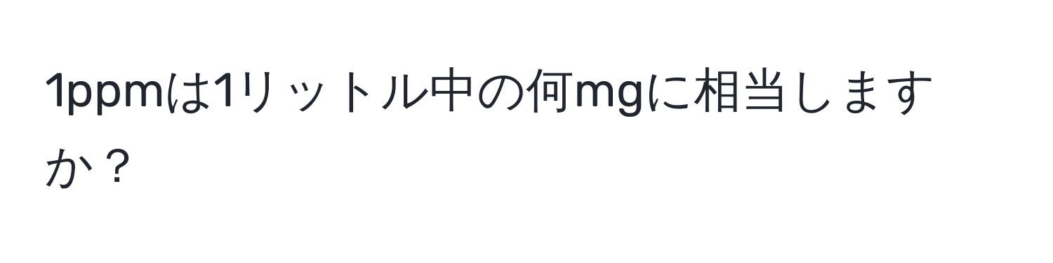 1ppmは1リットル中の何mgに相当しますか？