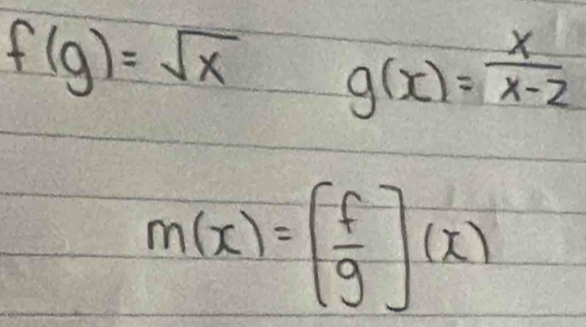 f(g)=sqrt(x) g(x)= x/x-2 
m(x)=[ f/g ](x)