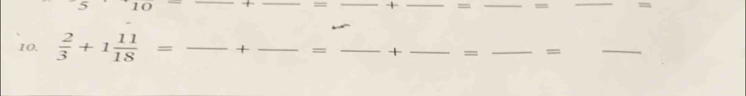 + 
5 10 __= _1 _= _= _= 
10.  2/3 +1 11/18 = _+ _= _+ _= _=_